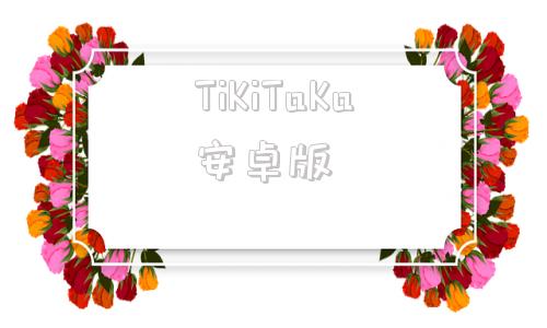 TiKiTaKa安卓版tiktok跨境电商官网