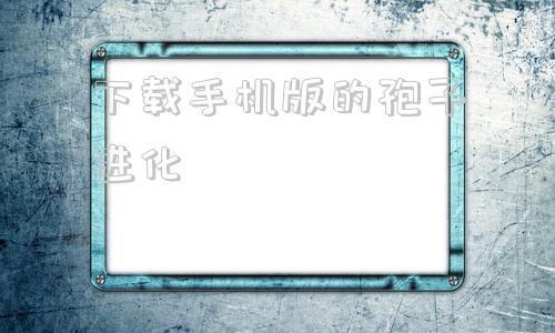 下载手机版的孢子进化孢子中文版下载免费电脑版