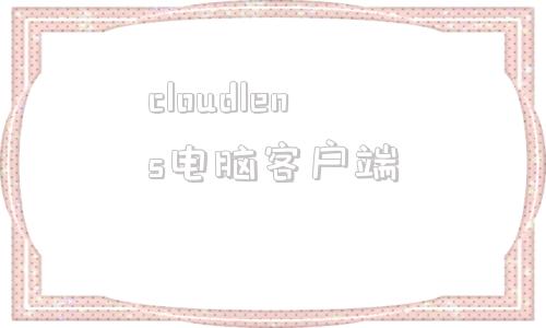 cloudlens电脑客户端cloudchat电脑版下载官网