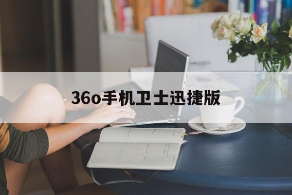 36o手机卫士迅捷版(安装下载36o手机卫士)-第3张图片-QuickQ官网