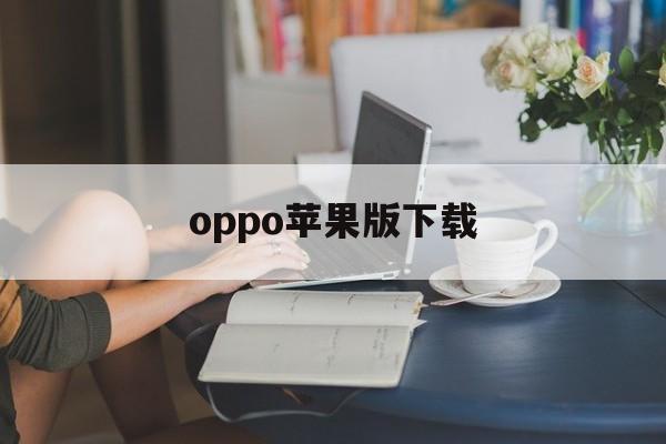 oppo苹果版下载(oppo官网下载苹果版)-第2张图片-QuickQ官网