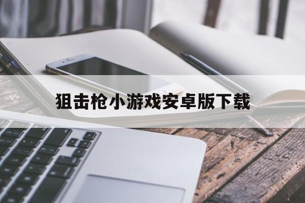 关于狙击枪小游戏安卓版下载的信息-第3张图片-QuickQ官网